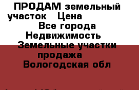 ПРОДАМ земельный участок › Цена ­ 300 000 - Все города Недвижимость » Земельные участки продажа   . Вологодская обл.